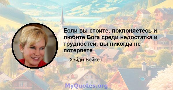 Если вы стоите, поклоняетесь и любите Бога среди недостатка и трудностей, вы никогда не потеряете