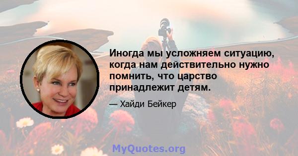 Иногда мы усложняем ситуацию, когда нам действительно нужно помнить, что царство принадлежит детям.