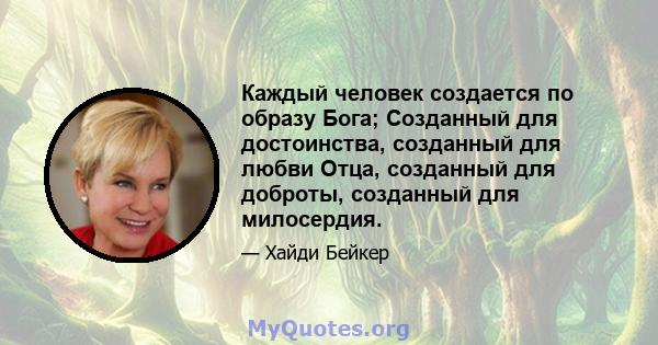 Каждый человек создается по образу Бога; Созданный для достоинства, созданный для любви Отца, созданный для доброты, созданный для милосердия.