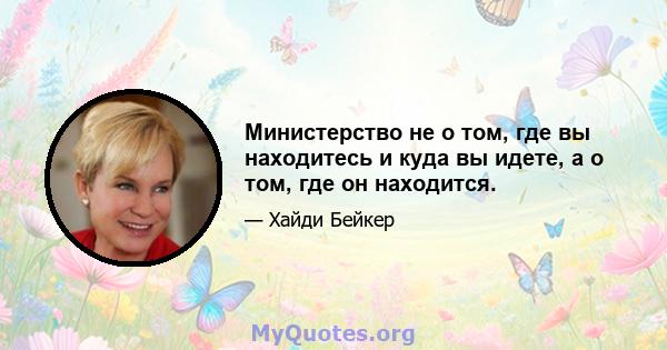 Министерство не о том, где вы находитесь и куда вы идете, а о том, где он находится.