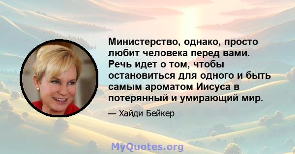 Министерство, однако, просто любит человека перед вами. Речь идет о том, чтобы остановиться для одного и быть самым ароматом Иисуса в потерянный и умирающий мир.