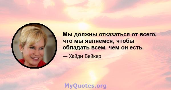 Мы должны отказаться от всего, что мы являемся, чтобы обладать всем, чем он есть.