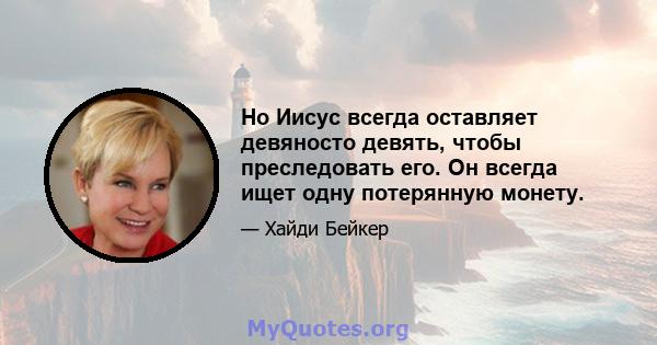 Но Иисус всегда оставляет девяносто девять, чтобы преследовать его. Он всегда ищет одну потерянную монету.