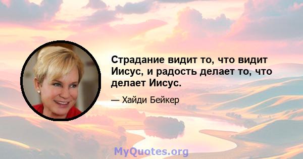 Страдание видит то, что видит Иисус, и радость делает то, что делает Иисус.