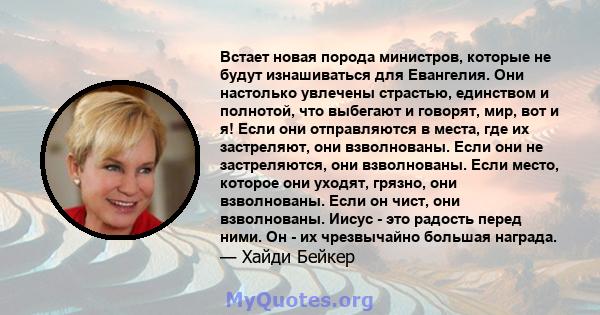 Встает новая порода министров, которые не будут изнашиваться для Евангелия. Они настолько увлечены страстью, единством и полнотой, что выбегают и говорят, мир, вот и я! Если они отправляются в места, где их застреляют,