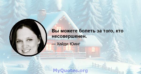 Вы можете болеть за того, кто несовершенен.