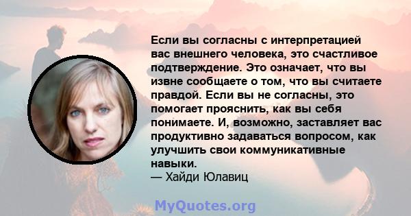 Если вы согласны с интерпретацией вас внешнего человека, это счастливое подтверждение. Это означает, что вы извне сообщаете о том, что вы считаете правдой. Если вы не согласны, это помогает прояснить, как вы себя