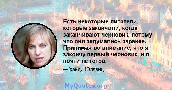 Есть некоторые писатели, которые закончили, когда заканчивают черновик, потому что они задумались заранее. Принимая во внимание, что я закончу первый черновик, и я почти не готов.