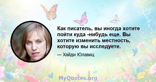 Как писатель, вы иногда хотите пойти куда -нибудь еще. Вы хотите изменить местность, которую вы исследуете.