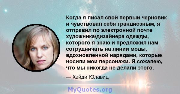 Когда я писал свой первый черновик и чувствовал себя грандиозным, я отправил по электронной почте художника/дизайнера одежды, которого я знаю и предложил нам сотрудничать на линии моды, вдохновленной нарядами, которые