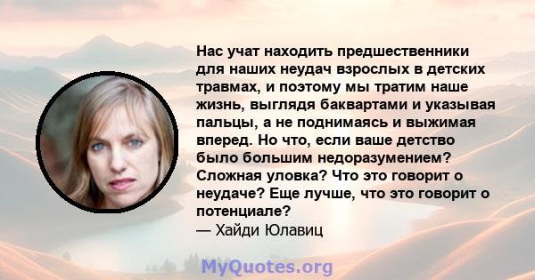 Нас учат находить предшественники для наших неудач взрослых в детских травмах, и поэтому мы тратим наше жизнь, выглядя баквартами и указывая пальцы, а не поднимаясь и выжимая вперед. Но что, если ваше детство было