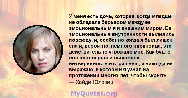 У меня есть дочь, которая, когда младше не обладала барьером между ее эмоциональным я и внешним миром. Ее эмоциональные внутренности вылились повсюду, и, особенно когда я был лишен сна и, вероятно, немного параноида,