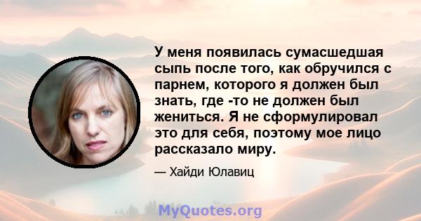 У меня появилась сумасшедшая сыпь после того, как обручился с парнем, которого я должен был знать, где -то не должен был жениться. Я не сформулировал это для себя, поэтому мое лицо рассказало миру.