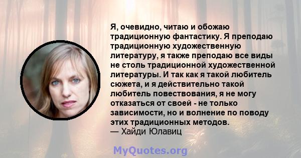 Я, очевидно, читаю и обожаю традиционную фантастику. Я преподаю традиционную художественную литературу, я также преподаю все виды не столь традиционной художественной литературы. И так как я такой любитель сюжета, и я