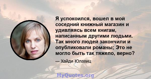 Я успокоился, вошел в мой соседний книжный магазин и удивляясь всем книгам, написанным другими людьми. Так много людей закончили и опубликовали романы; Это не могло быть так тяжело, верно?