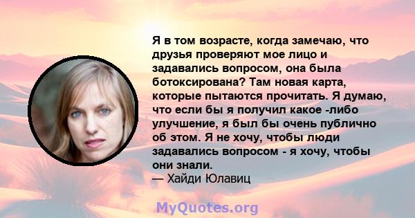 Я в том возрасте, когда замечаю, что друзья проверяют мое лицо и задавались вопросом, она была ботоксирована? Там новая карта, которые пытаются прочитать. Я думаю, что если бы я получил какое -либо улучшение, я был бы