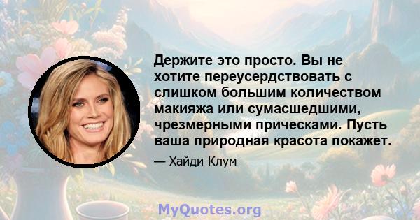 Держите это просто. Вы не хотите переусердствовать с слишком большим количеством макияжа или сумасшедшими, чрезмерными прическами. Пусть ваша природная красота покажет.