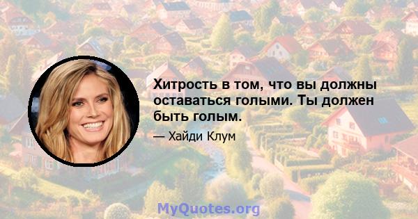 Хитрость в том, что вы должны оставаться голыми. Ты должен быть голым.