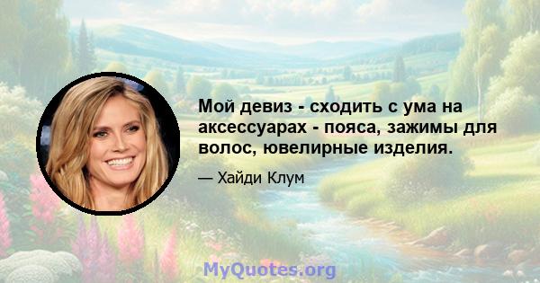 Мой девиз - сходить с ума на аксессуарах - пояса, зажимы для волос, ювелирные изделия.