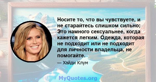 Носите то, что вы чувствуете, и не старайтесь слишком сильно; Это намного сексуальнее, когда кажется легким. Одежда, которая не подходит или не подходит для личности владельца, не помогайте.