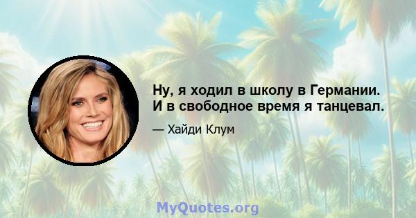 Ну, я ходил в школу в Германии. И в свободное время я танцевал.