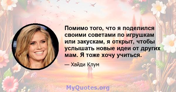 Помимо того, что я поделился своими советами по игрушкам или закускам, я открыт, чтобы услышать новые идеи от других мам. Я тоже хочу учиться.