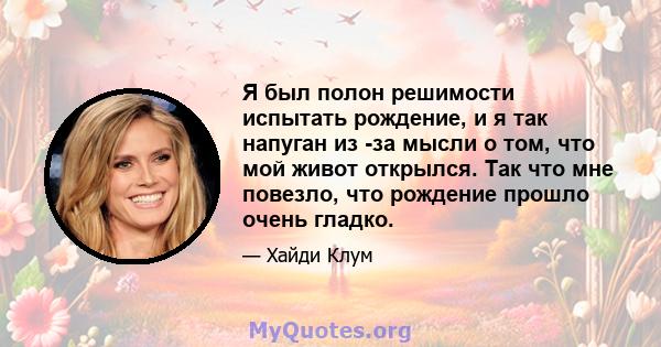 Я был полон решимости испытать рождение, и я так напуган из -за мысли о том, что мой живот открылся. Так что мне повезло, что рождение прошло очень гладко.