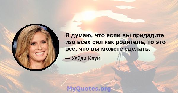 Я думаю, что если вы придадите изо всех сил как родитель, то это все, что вы можете сделать.