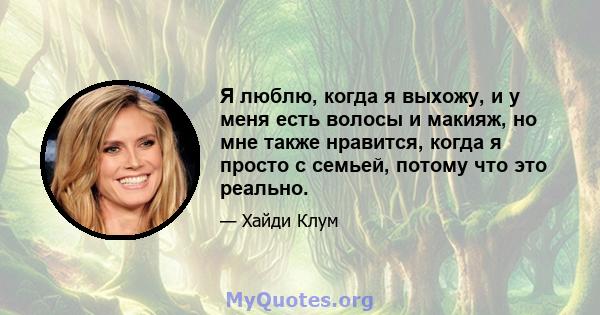 Я люблю, когда я выхожу, и у меня есть волосы и макияж, но мне также нравится, когда я просто с семьей, потому что это реально.