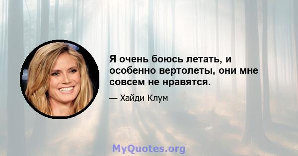 Я очень боюсь летать, и особенно вертолеты, они мне совсем не нравятся.