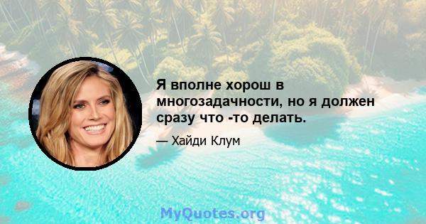 Я вполне хорош в многозадачности, но я должен сразу что -то делать.