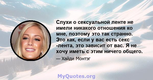 Слухи о сексуальной ленте не имели никакого отношения ко мне, поэтому это так странно. Это как, если у вас есть секс -лента, это зависит от вас. Я не хочу иметь с этим ничего общего.