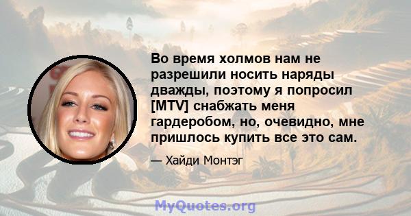 Во время холмов нам не разрешили носить наряды дважды, поэтому я попросил [MTV] снабжать меня гардеробом, но, очевидно, мне пришлось купить все это сам.