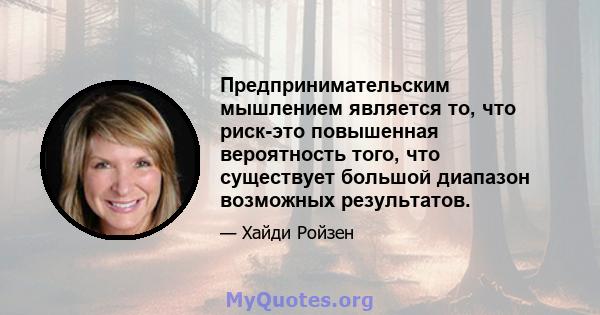 Предпринимательским мышлением является то, что риск-это повышенная вероятность того, что существует большой диапазон возможных результатов.