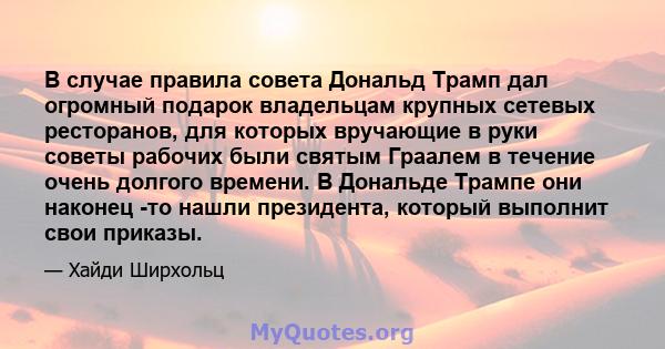 В случае правила совета Дональд Трамп дал огромный подарок владельцам крупных сетевых ресторанов, для которых вручающие в руки советы рабочих были святым Граалем в течение очень долгого времени. В Дональде Трампе они