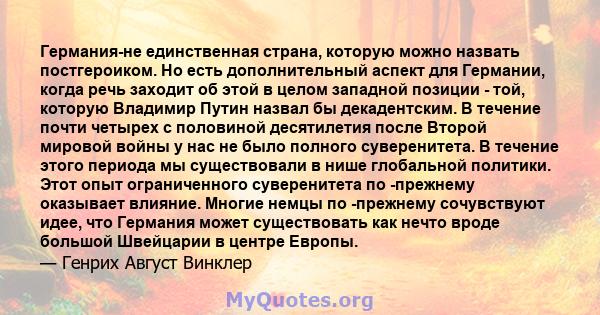 Германия-не единственная страна, которую можно назвать постгероиком. Но есть дополнительный аспект для Германии, когда речь заходит об этой в целом западной позиции - той, которую Владимир Путин назвал бы декадентским.