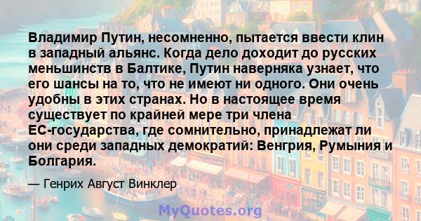 Владимир Путин, несомненно, пытается ввести клин в западный альянс. Когда дело доходит до русских меньшинств в Балтике, Путин наверняка узнает, что его шансы на то, что не имеют ни одного. Они очень удобны в этих