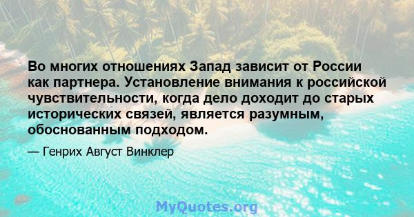 Во многих отношениях Запад зависит от России как партнера. Установление внимания к российской чувствительности, когда дело доходит до старых исторических связей, является разумным, обоснованным подходом.