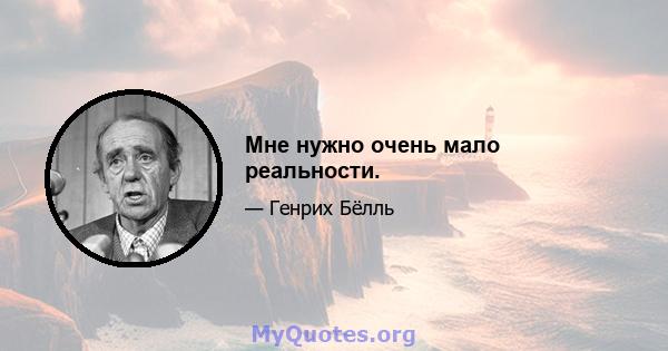 Мне нужно очень мало реальности.