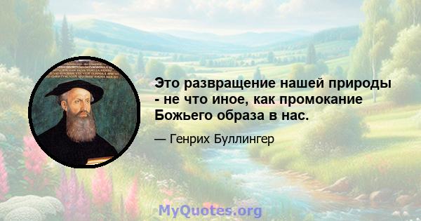 Это развращение нашей природы - не что иное, как промокание Божьего образа в нас.