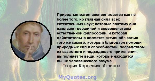 Природная магия воспринимается как не более того, но главная сила всех естественных наук; которые поэтому они называют вершиной и совершенством естественной философии, и которая действительно является активной частью