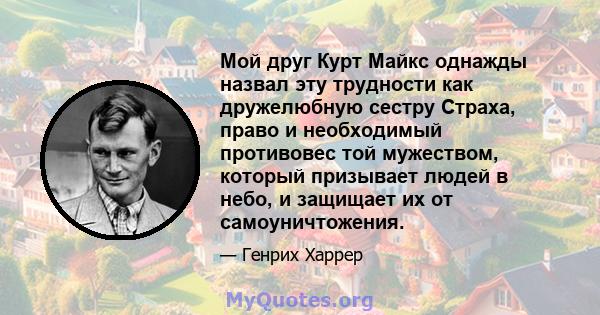 Мой друг Курт Майкс однажды назвал эту трудности как дружелюбную сестру Страха, право и необходимый противовес той мужеством, который призывает людей в небо, и защищает их от самоуничтожения.