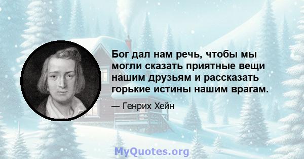 Бог дал нам речь, чтобы мы могли сказать приятные вещи нашим друзьям и рассказать горькие истины нашим врагам.