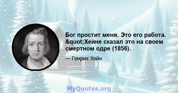 Бог простит меня. Это его работа. "Хейне сказал это на своем смертном одре (1856).