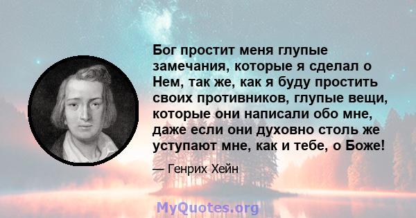 Бог простит меня глупые замечания, которые я сделал о Нем, так же, как я буду простить своих противников, глупые вещи, которые они написали обо мне, даже если они духовно столь же уступают мне, как и тебе, о Боже!