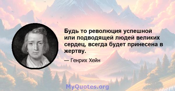 Будь то революция успешной или подводящей людей великих сердец, всегда будет принесена в жертву.