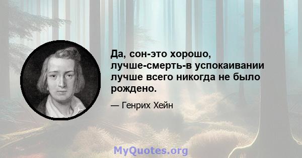 Да, сон-это хорошо, лучше-смерть-в успокаивании лучше всего никогда не было рождено.