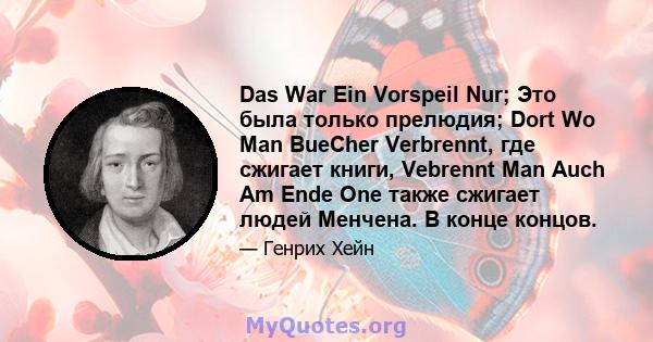 Das War Ein Vorspeil Nur; Это была только прелюдия; Dort Wo Man BueCher Verbrennt, где сжигает книги, Vebrennt Man Auch Am Ende One также сжигает людей Менчена. В конце концов.