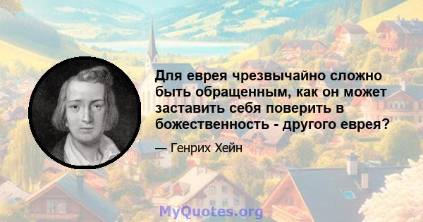 Для еврея чрезвычайно сложно быть обращенным, как он может заставить себя поверить в божественность - другого еврея?