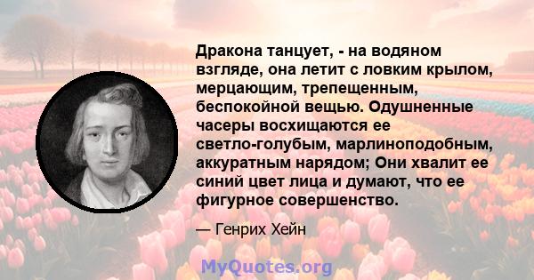 Дракона танцует, - на водяном взгляде, она летит с ловким крылом, мерцающим, трепещенным, беспокойной вещью. Одушненные часеры восхищаются ее светло-голубым, марлиноподобным, аккуратным нарядом; Они хвалит ее синий цвет 